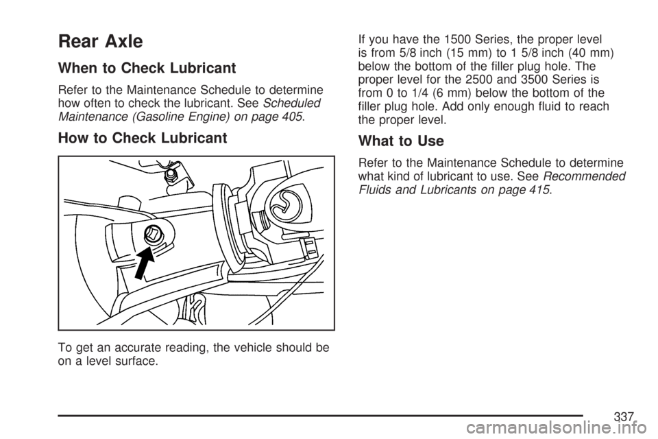 CHEVROLET EXPRESS PASSANGER 2007 1.G Owners Manual Rear Axle
When to Check Lubricant
Refer to the Maintenance Schedule to determine
how often to check the lubricant. SeeScheduled
Maintenance (Gasoline Engine) on page 405.
How to Check Lubricant
To get