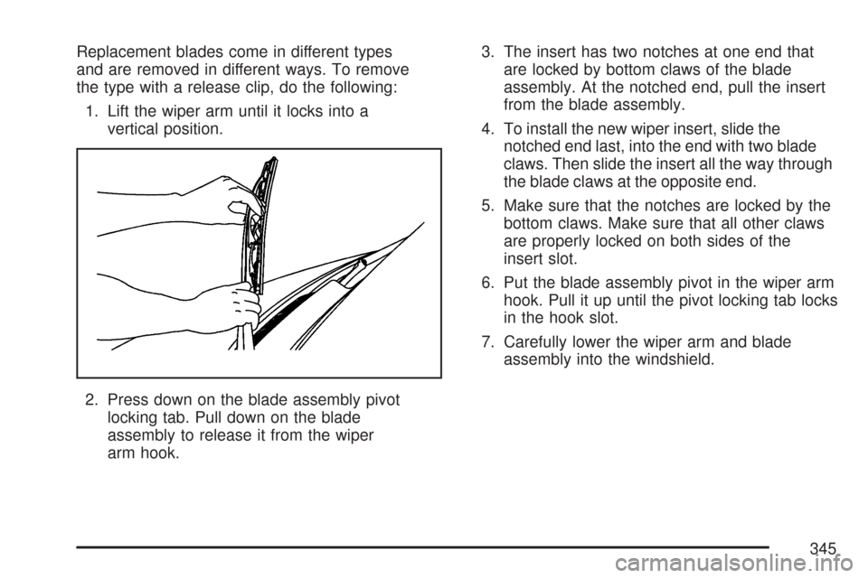 CHEVROLET EXPRESS PASSANGER 2007 1.G Owners Manual Replacement blades come in different types
and are removed in different ways. To remove
the type with a release clip, do the following:
1. Lift the wiper arm until it locks into a
vertical position.
2