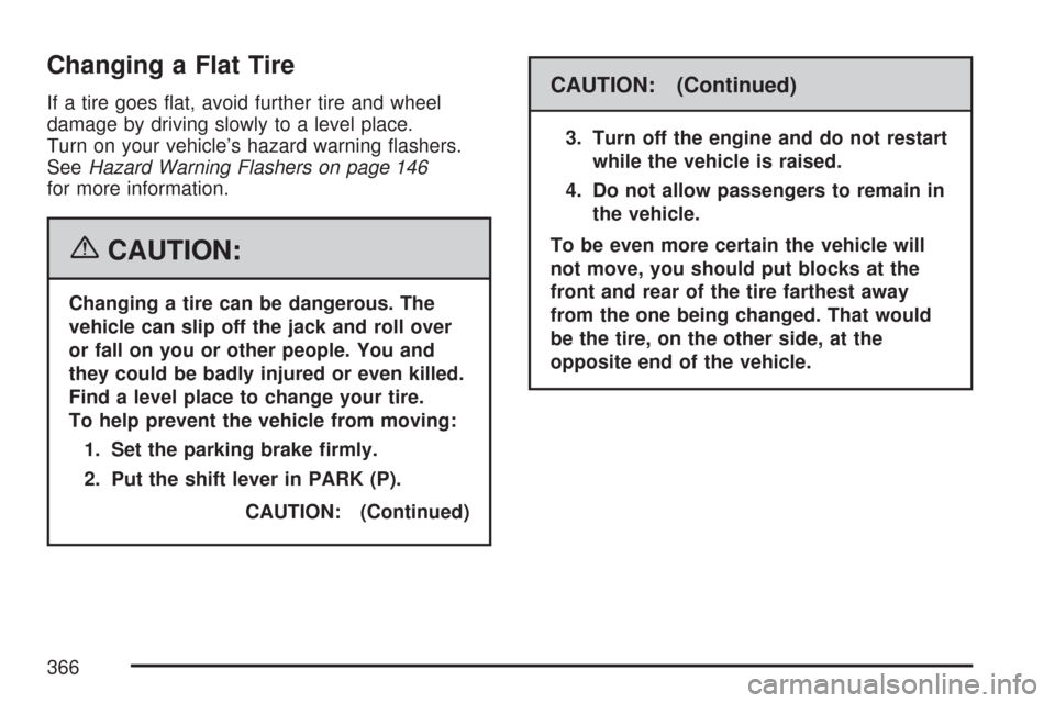 CHEVROLET EXPRESS PASSANGER 2007 1.G Owners Manual Changing a Flat Tire
If a tire goes ﬂat, avoid further tire and wheel
damage by driving slowly to a level place.
Turn on your vehicle’s hazard warning ﬂashers.
SeeHazard Warning Flashers on page