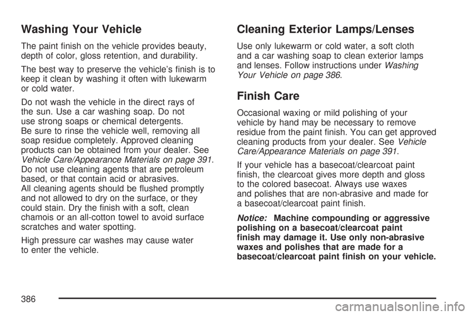 CHEVROLET EXPRESS PASSANGER 2007 1.G Owners Manual Washing Your Vehicle
The paint finish on the vehicle provides beauty,
depth of color, gloss retention, and durability.
The best way to preserve the vehicle’s finish is to
keep it clean by washing CHEVROLET EXPRESS PASSANGER 2007 1.G Owners Manual Washing Your Vehicle
The paint finish on the vehicle provides beauty,
depth of color, gloss retention, and durability.
The best way to preserve the vehicle’s finish is to
keep it clean by washing