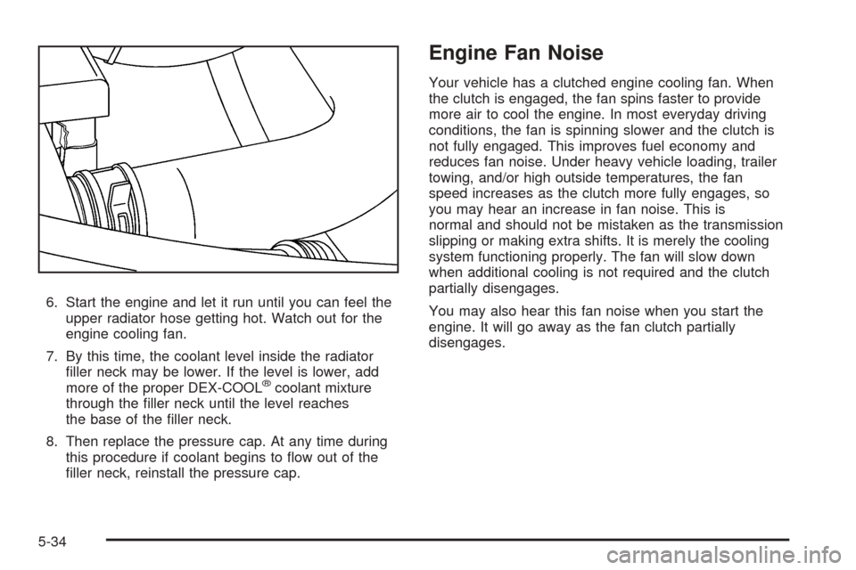 CHEVROLET EXPRESS PASSANGER 2008 1.G Owners Manual 6. Start the engine and let it run until you can feel the
upper radiator hose getting hot. Watch out for the
engine cooling fan.
7. By this time, the coolant level inside the radiator
ﬁller neck may