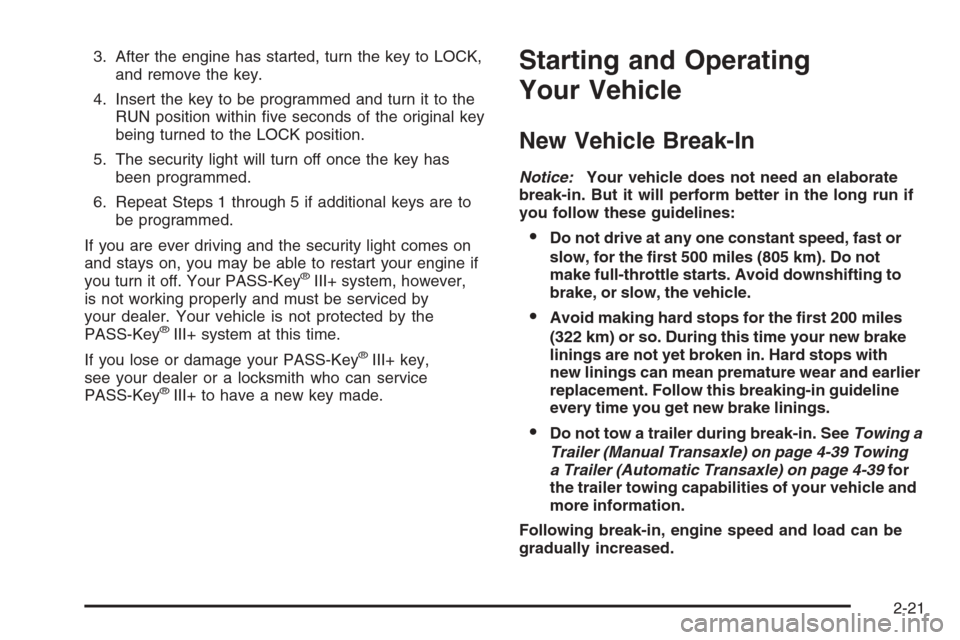 CHEVROLET HHR 2006 1.G Owners Manual 3. After the engine has started, turn the key to LOCK,
and remove the key.
4. Insert the key to be programmed and turn it to the
RUN position within �ve seconds of the original key
being turned to the