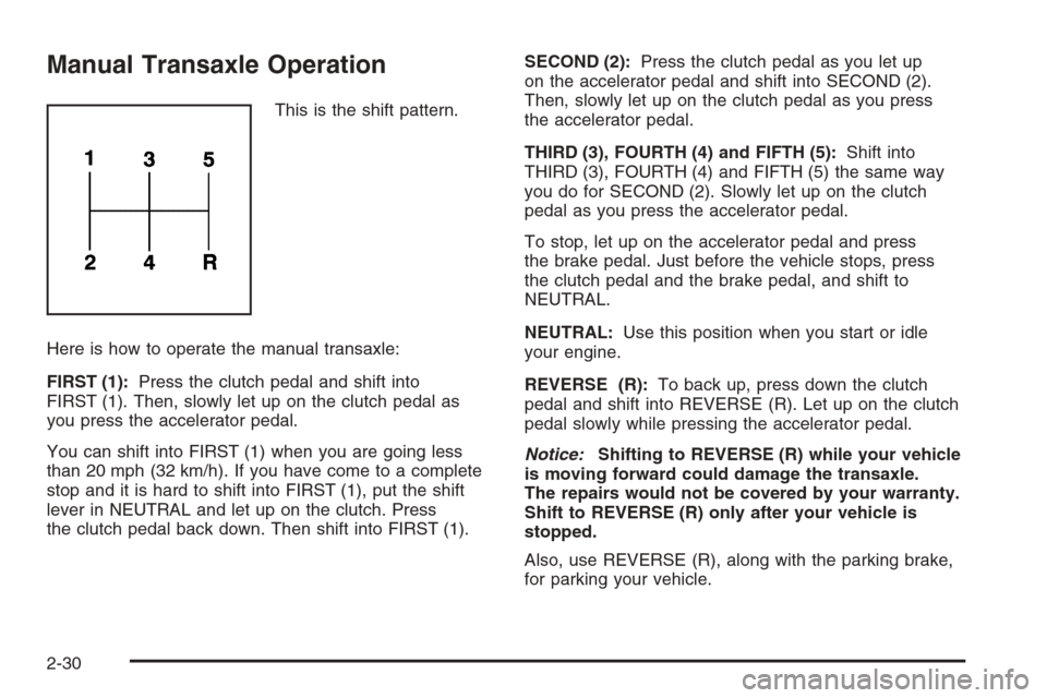 CHEVROLET HHR 2006 1.G Owners Manual Manual Transaxle Operation
This is the shift pattern.
Here is how to operate the manual transaxle:
FIRST (1):Press the clutch pedal and shift into
FIRST (1). Then, slowly let up on the clutch pedal as