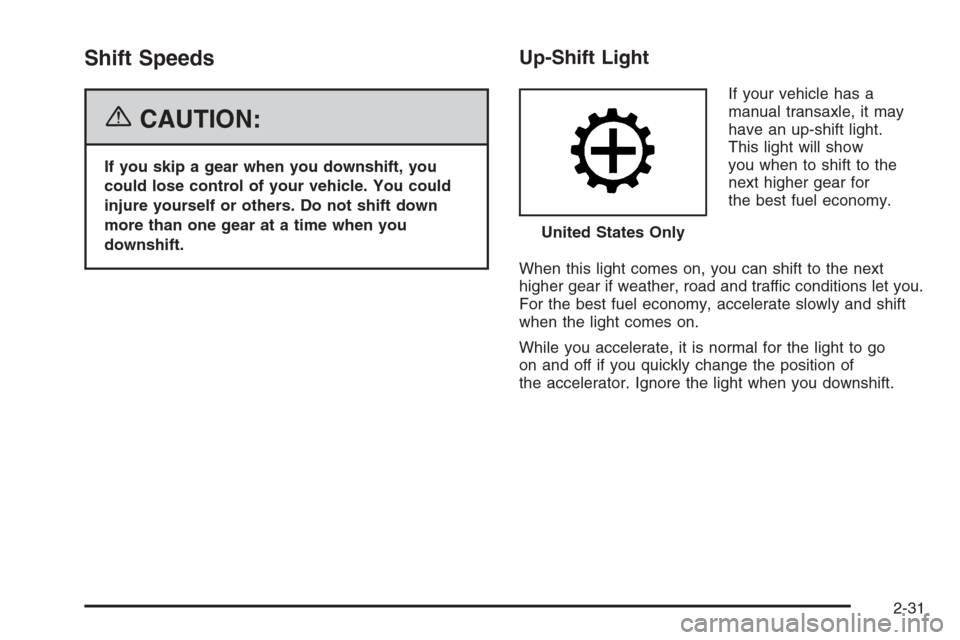 CHEVROLET HHR 2006 1.G Owners Manual Shift Speeds
{CAUTION:
If you skip a gear when you downshift, you
could lose control of your vehicle. You could
injure yourself or others. Do not shift down
more than one gear at a time when you
downs