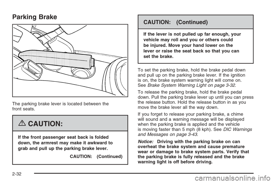 CHEVROLET HHR 2006 1.G Owners Manual Parking Brake
The parking brake lever is located between the
front seats.
{CAUTION:
If the front passenger seat back is folded
down, the armrest may make it awkward to
grab and pull up the parking bra
