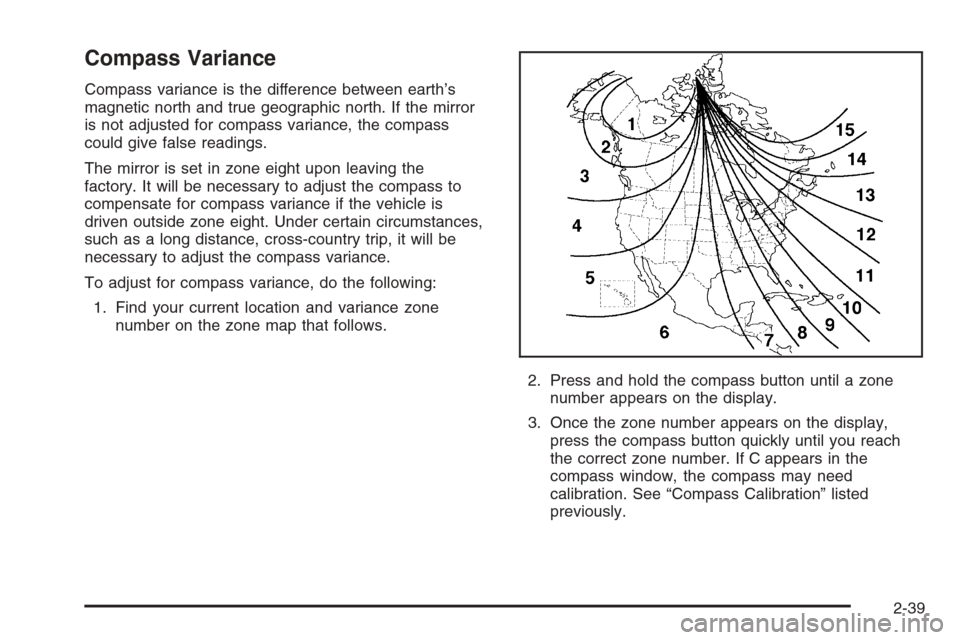 CHEVROLET HHR 2006 1.G Owners Manual Compass Variance
Compass variance is the difference between earth’s
magnetic north and true geographic north. If the mirror
is not adjusted for compass variance, the compass
could give false reading