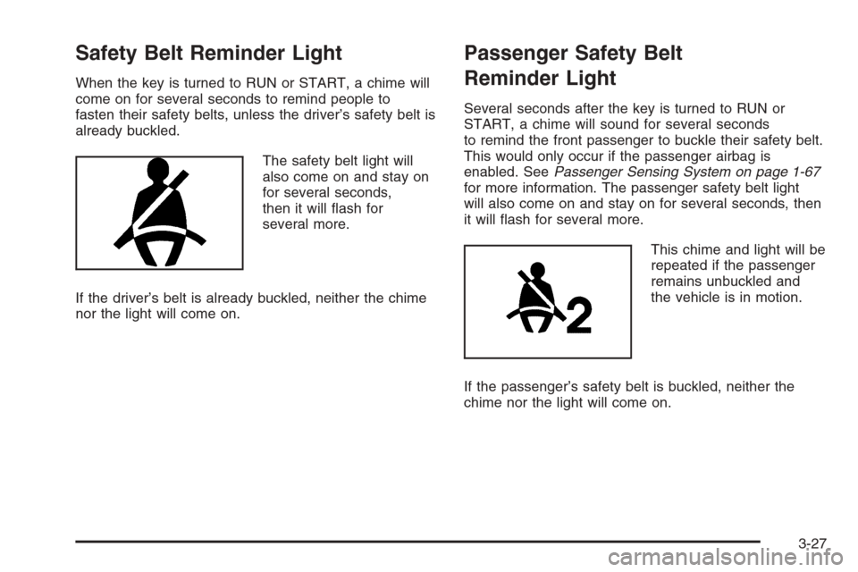 CHEVROLET HHR 2006 1.G Owners Manual Safety Belt Reminder Light
When the key is turned to RUN or START, a chime will
come on for several seconds to remind people to
fasten their safety belts, unless the driver’s safety belt is
already 