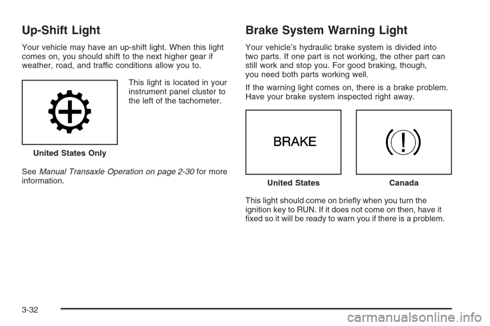 CHEVROLET HHR 2006 1.G Owners Manual Up-Shift Light
Your vehicle may have an up-shift light. When this light
comes on, you should shift to the next higher gear if
weather, road, and traffic conditions allow you to.
This light is located 