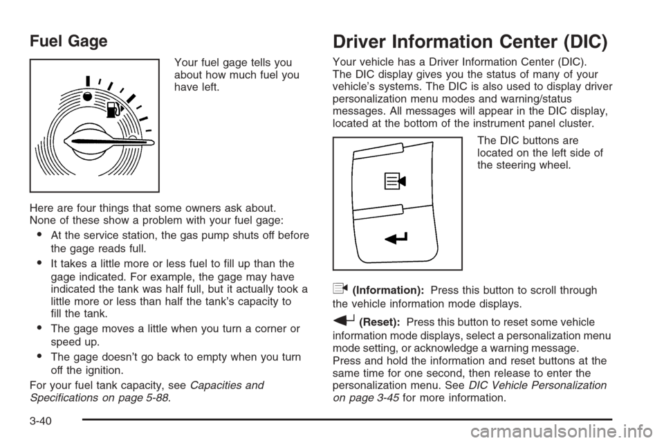 CHEVROLET HHR 2006 1.G Owners Manual Fuel Gage
Your fuel gage tells you
about how much fuel you
have left.
Here are four things that some owners ask about.
None of these show a problem with your fuel gage:
At the service station, the ga