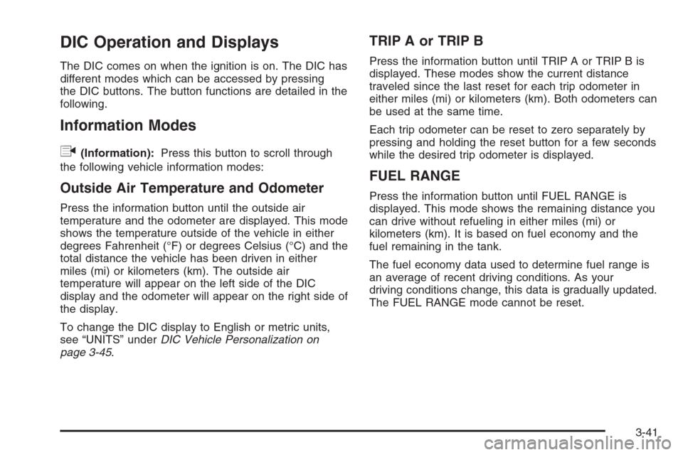 CHEVROLET HHR 2006 1.G Owners Manual DIC Operation and Displays
The DIC comes on when the ignition is on. The DIC has
different modes which can be accessed by pressing
the DIC buttons. The button functions are detailed in the
following.
