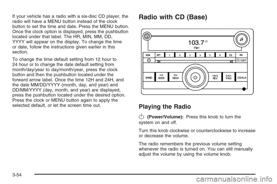 CHEVROLET HHR 2006 1.G Owners Manual If your vehicle has a radio with a six-disc CD player, the
radio will have a MENU button instead of the clock
button to set the time and date. Press the MENU button.
Once the clock option is displayed