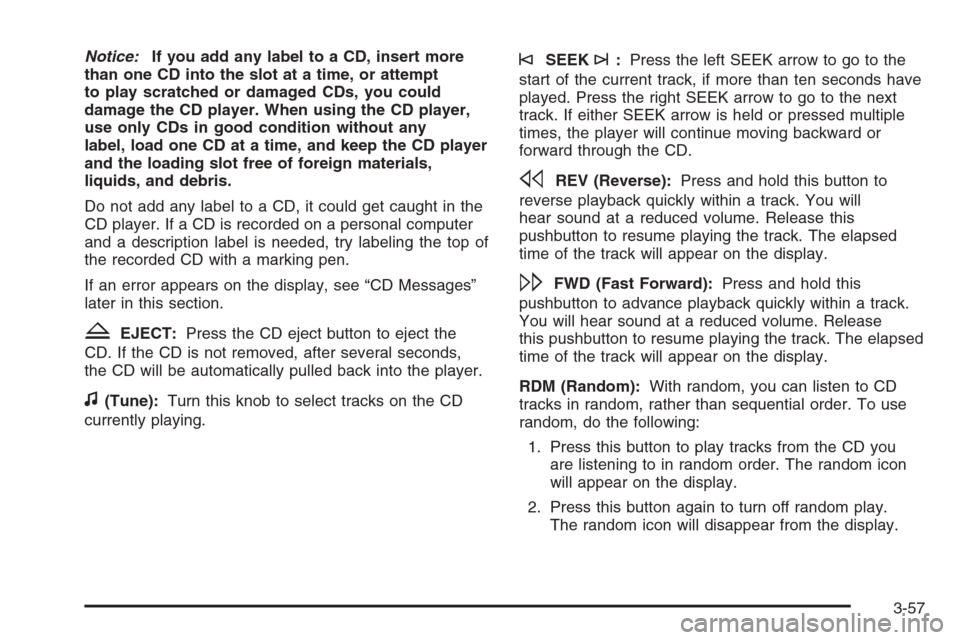 CHEVROLET HHR 2006 1.G Owners Manual Notice:If you add any label to a CD, insert more
than one CD into the slot at a time, or attempt
to play scratched or damaged CDs, you could
damage the CD player. When using the CD player,
use only CD