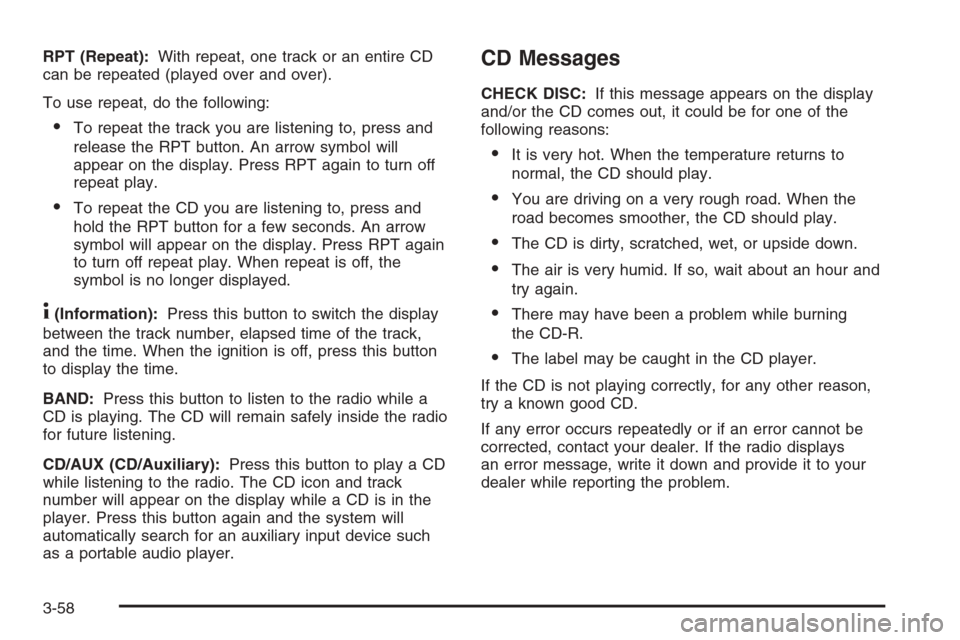 CHEVROLET HHR 2006 1.G Owners Manual RPT (Repeat):With repeat, one track or an entire CD
can be repeated (played over and over).
To use repeat, do the following:
To repeat the track you are listening to, press and
release the RPT button