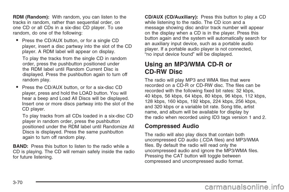 CHEVROLET HHR 2006 1.G Owners Manual RDM (Random):With random, you can listen to the
tracks in random, rather than sequential order, on
one CD or all CDs in a six-disc CD player. To use
random, do one of the following:
Press the CD/AUX 