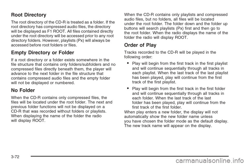 CHEVROLET HHR 2006 1.G Owners Manual Root Directory
The root directory of the CD-R is treated as a folder. If the
root directory has compressed audio �les, the directory
will be displayed as F1 ROOT. All �les contained directly
under the