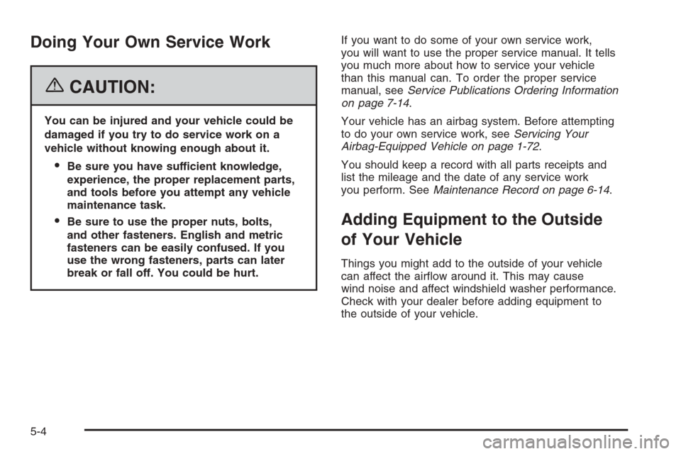 CHEVROLET HHR 2006 1.G Owners Manual Doing Your Own Service Work
{CAUTION:
You can be injured and your vehicle could be
damaged if you try to do service work on a
vehicle without knowing enough about it.
Be sure you have sufficient know