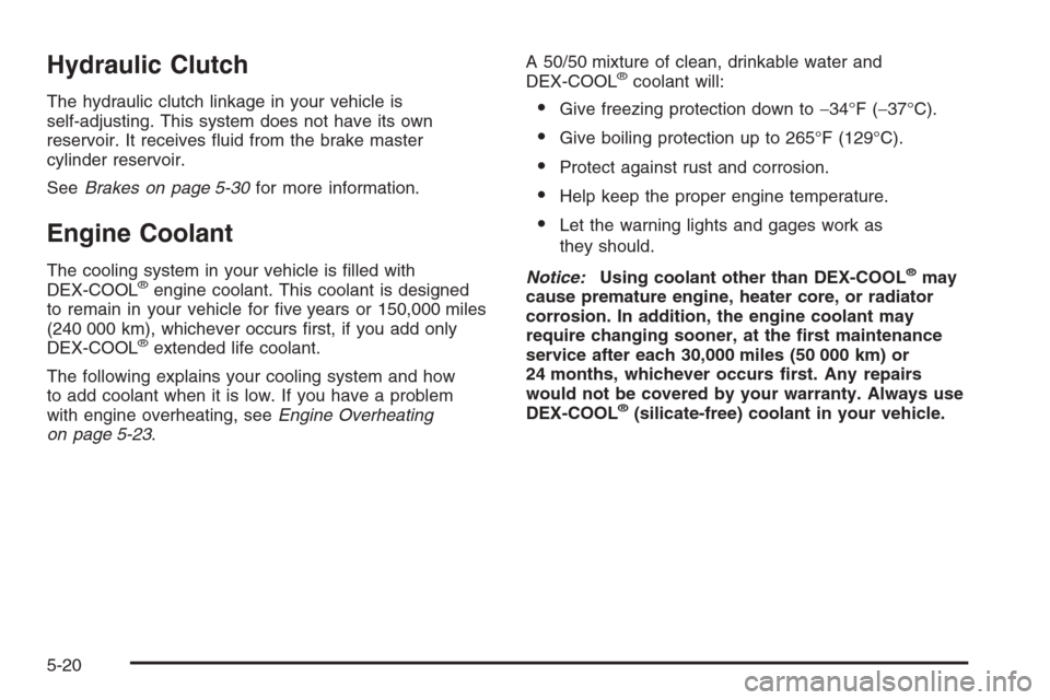 CHEVROLET HHR 2006 1.G Owners Manual Hydraulic Clutch
The hydraulic clutch linkage in your vehicle is
self-adjusting. This system does not have its own
reservoir. It receives �uid from the brake master
cylinder reservoir.
SeeBrakes on pa