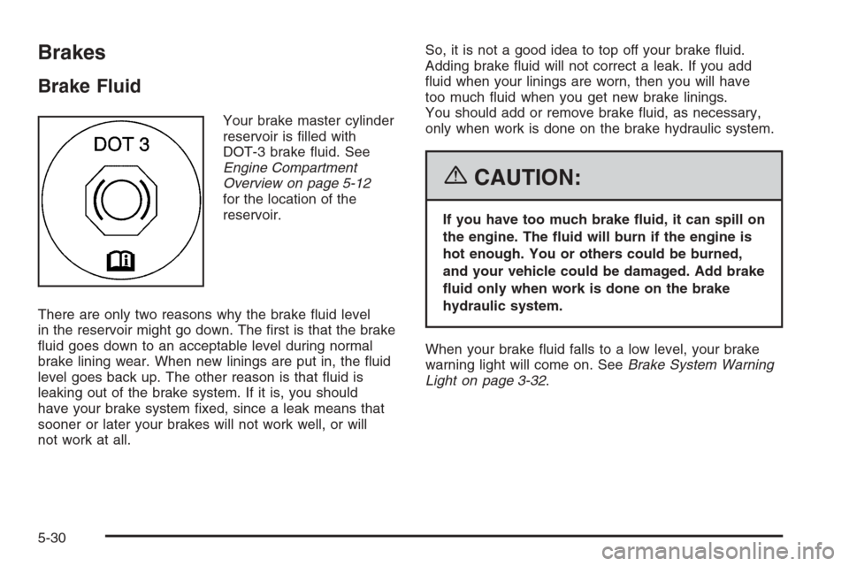 CHEVROLET HHR 2006 1.G Owners Manual Brakes
Brake Fluid
Your brake master cylinder
reservoir is �lled with
DOT-3 brake �uid. See
Engine Compartment
Overview on page 5-12
for the location of the
reservoir.
There are only two reasons why t