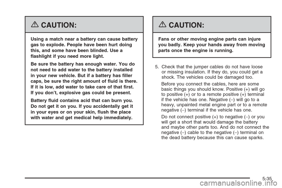 CHEVROLET HHR 2006 1.G Owners Manual {CAUTION:
Using a match near a battery can cause battery
gas to explode. People have been hurt doing
this, and some have been blinded. Use a
�ashlight if you need more light.
Be sure the battery has e