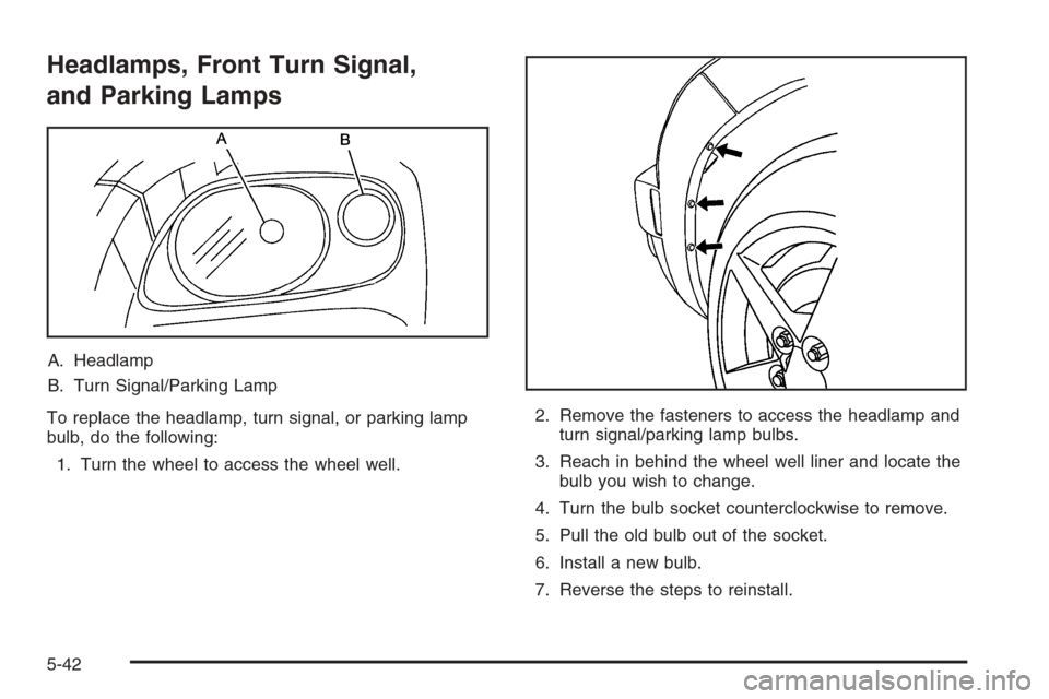 CHEVROLET HHR 2006 1.G Owners Manual Headlamps, Front Turn Signal,
and Parking Lamps
A. Headlamp
B. Turn Signal/Parking Lamp
To replace the headlamp, turn signal, or parking lamp
bulb, do the following:
1. Turn the wheel to access the wh