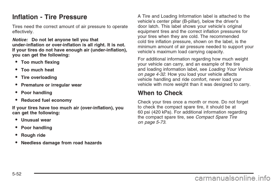 CHEVROLET HHR 2006 1.G Owners Manual In�ation - Tire Pressure
Tires need the correct amount of air pressure to operate
effectively.
Notice:Do not let anyone tell you that
under-in�ation or over-in�ation is all right. It is not.
If your t
