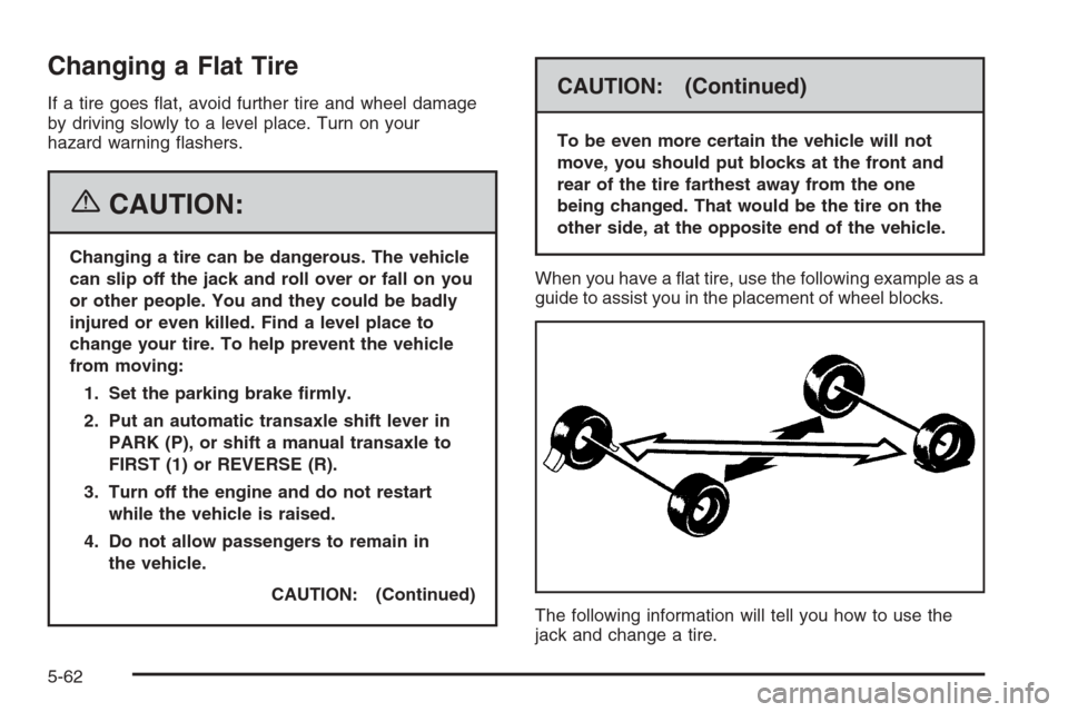 CHEVROLET HHR 2006 1.G Owners Manual Changing a Flat Tire
If a tire goes �at, avoid further tire and wheel damage
by driving slowly to a level place. Turn on your
hazard warning �ashers.
{CAUTION:
Changing a tire can be dangerous. The ve