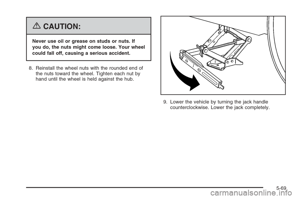 CHEVROLET HHR 2006 1.G Owners Manual {CAUTION:
Never use oil or grease on studs or nuts. If
you do, the nuts might come loose. Your wheel
could fall off, causing a serious accident.
8. Reinstall the wheel nuts with the rounded end of
the
