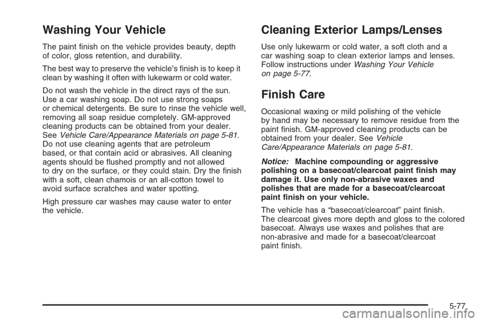 CHEVROLET HHR 2006 1.G Owners Manual Washing Your Vehicle
The paint �nish on the vehicle provides beauty, depth
of color, gloss retention, and durability.
The best way to preserve the vehicle’s �nish is to keep it
clean by washing it o