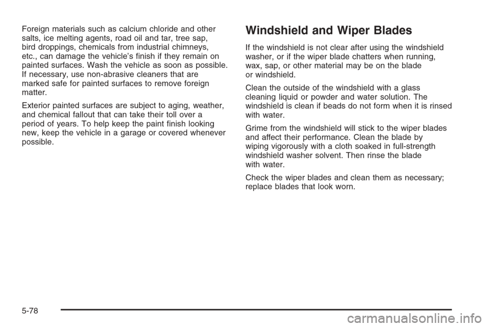 CHEVROLET HHR 2006 1.G Owners Manual Foreign materials such as calcium chloride and other
salts, ice melting agents, road oil and tar, tree sap,
bird droppings, chemicals from industrial chimneys,
etc., can damage the vehicle’s �nish i