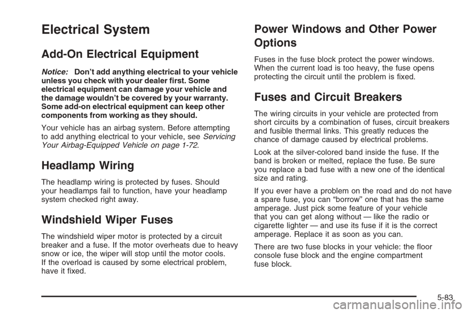 CHEVROLET HHR 2006 1.G Owners Manual Electrical System
Add-On Electrical Equipment
Notice:Don’t add anything electrical to your vehicle
unless you check with your dealer �rst. Some
electrical equipment can damage your vehicle and
the d