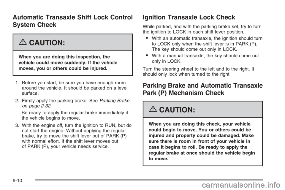 CHEVROLET HHR 2006 1.G Owners Manual Automatic Transaxle Shift Lock Control
System Check
{CAUTION:
When you are doing this inspection, the
vehicle could move suddenly. If the vehicle
moves, you or others could be injured.
1. Before you s