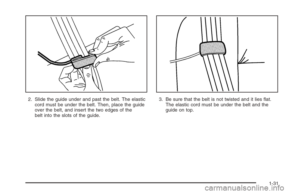 CHEVROLET HHR 2006 1.G Owners Manual 2. Slide the guide under and past the belt. The elastic
cord must be under the belt. Then, place the guide
over the belt, and insert the two edges of the
belt into the slots of the guide.3. Be sure th