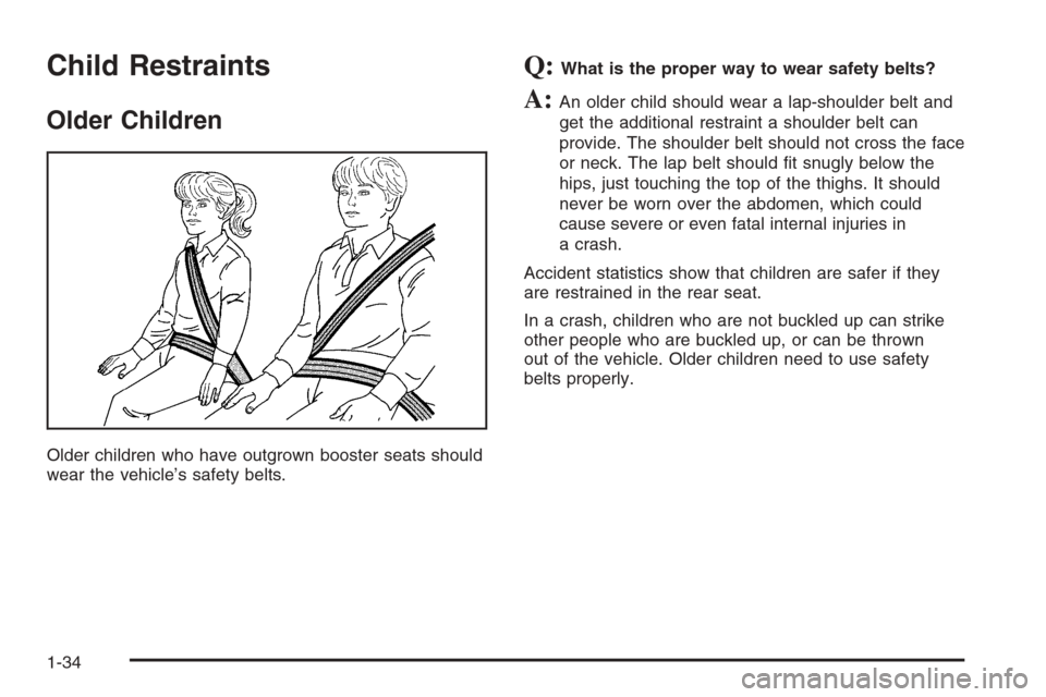 CHEVROLET HHR 2006 1.G Owners Manual Child Restraints
Older Children
Older children who have outgrown booster seats should
wear the vehicle’s safety belts.
Q:What is the proper way to wear safety belts?
A:An older child should wear a l