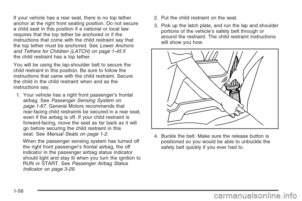 CHEVROLET HHR 2006 1.G Owners Manual If your vehicle has a rear seat, there is no top tether
anchor at the right front seating position. Do not secure
a child seat in this position if a national or local law
requires that the top tether CHEVROLET HHR 2006 1.G Owners Manual If your vehicle has a rear seat, there is no top tether
anchor at the right front seating position. Do not secure
a child seat in this position if a national or local law
requires that the top tether