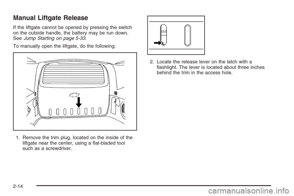 CHEVROLET HHR 2006 1.G Owners Manual Manual Liftgate Release
If the liftgate cannot be opened by pressing the switch
on the outside handle, the battery may be run down.
SeeJump Starting on page 5-33.
To manually open the liftgate, do the