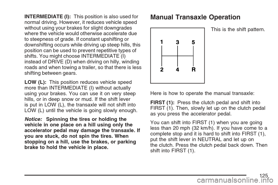 CHEVROLET HHR 2007 1.G Owners Manual INTERMEDIATE (I):This position is also used for
normal driving. However, it reduces vehicle speed
without using your brakes for slight downgrades
where the vehicle would otherwise accelerate due
to st