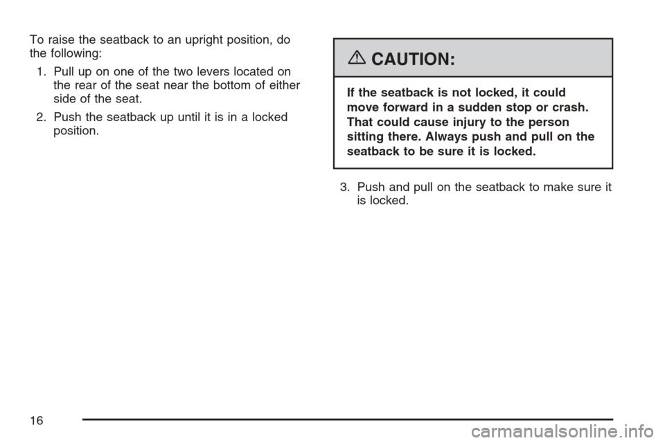 CHEVROLET HHR 2007 1.G Owners Manual To raise the seatback to an upright position, do
the following:
1. Pull up on one of the two levers located on
the rear of the seat near the bottom of either
side of the seat.
2. Push the seatback up 
