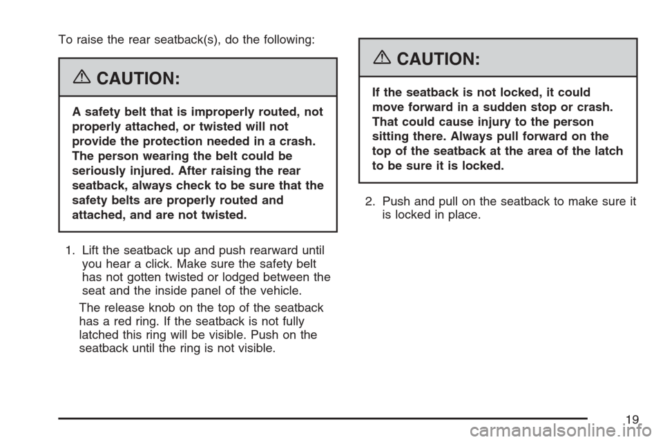 CHEVROLET HHR 2007 1.G Owners Manual To raise the rear seatback(s), do the following:
{CAUTION:
A safety belt that is improperly routed, not
properly attached, or twisted will not
provide the protection needed in a crash.
The person wear