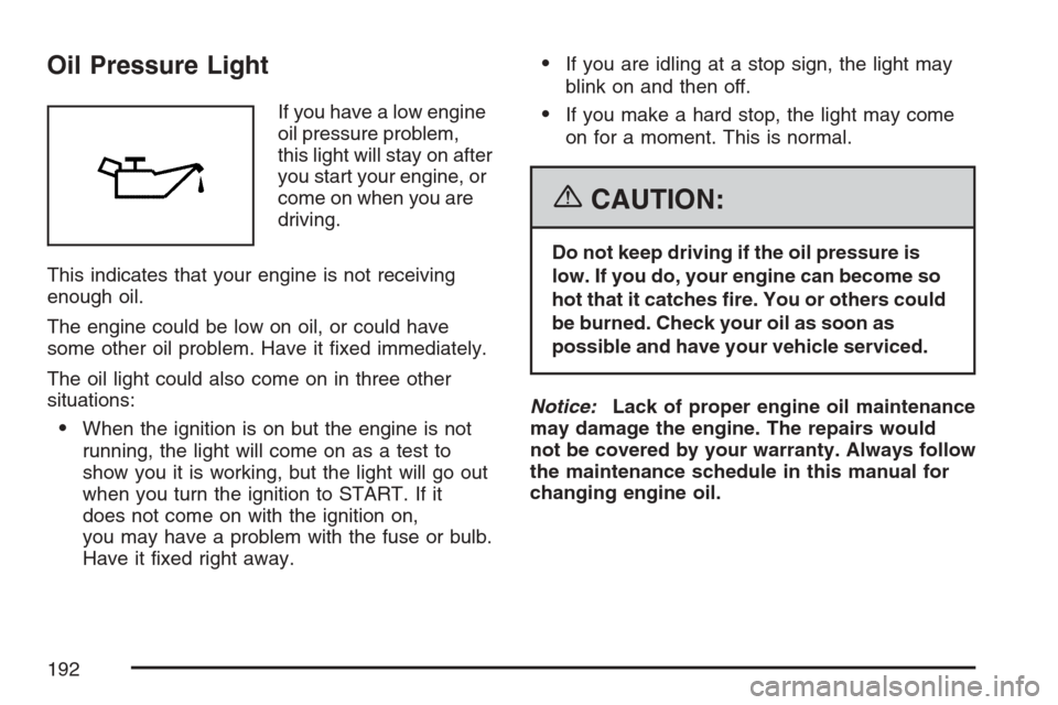 CHEVROLET HHR 2007 1.G Owners Manual Oil Pressure Light
If you have a low engine
oil pressure problem,
this light will stay on after
you start your engine, or
come on when you are
driving.
This indicates that your engine is not receiving