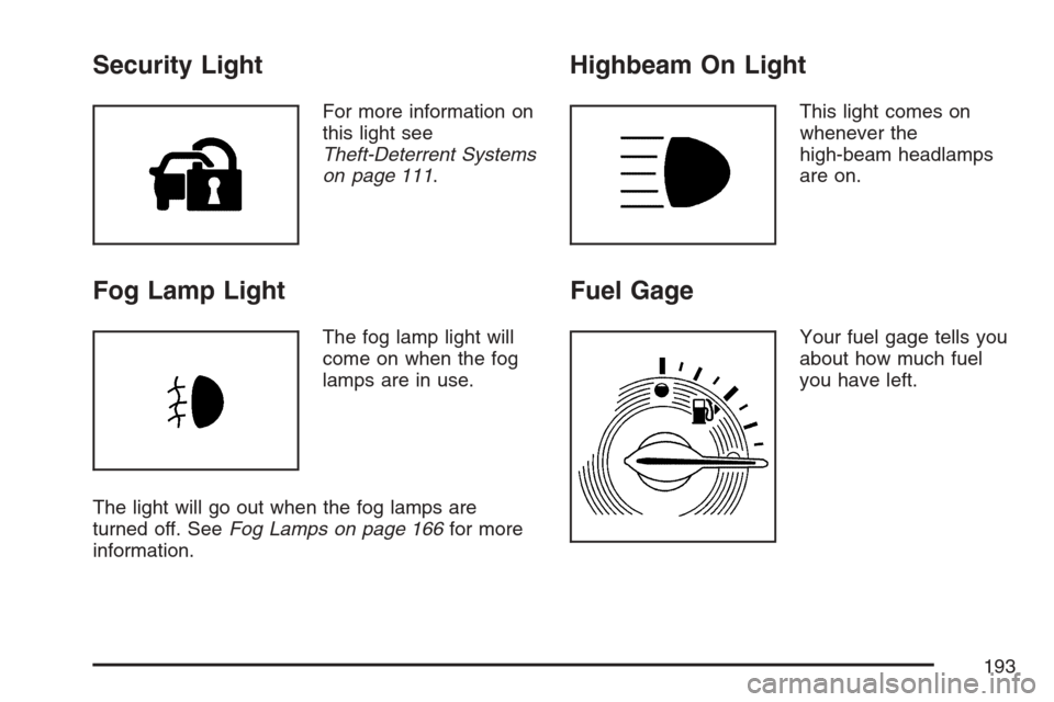 CHEVROLET HHR 2007 1.G Owners Manual Security Light
For more information on
this light see
Theft-Deterrent Systems
on page 111.
Fog Lamp Light
The fog lamp light will
come on when the fog
lamps are in use.
The light will go out when the 