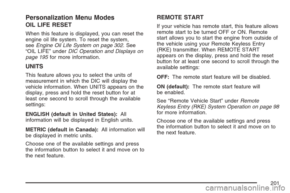 CHEVROLET HHR 2007 1.G Owners Manual Personalization Menu Modes
OIL LIFE RESET
When this feature is displayed, you can reset the
engine oil life system. To reset the system,
seeEngine Oil Life System on page 302. See
“OIL LIFE” under