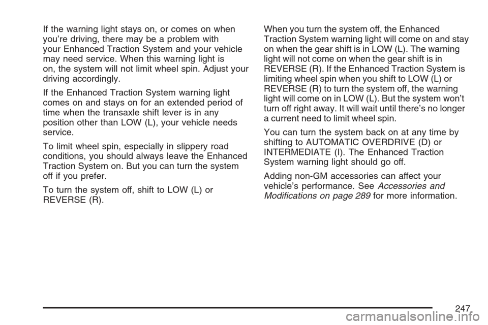 CHEVROLET HHR 2007 1.G Owners Manual If the warning light stays on, or comes on when
you’re driving, there may be a problem with
your Enhanced Traction System and your vehicle
may need service. When this warning light is
on, the system