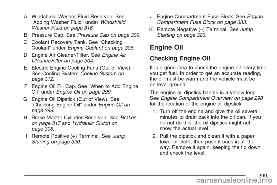 CHEVROLET HHR 2007 1.G Owners Manual A. Windshield Washer Fluid Reservoir. See
“Adding Washer Fluid” underWindshield
Washer Fluid on page 316.
B. Pressure Cap. SeePressure Cap on page 309.
C. Coolant Recovery Tank. See “Checking
Co CHEVROLET HHR 2007 1.G Owners Manual A. Windshield Washer Fluid Reservoir. See
“Adding Washer Fluid” underWindshield
Washer Fluid on page 316.
B. Pressure Cap. SeePressure Cap on page 309.
C. Coolant Recovery Tank. See “Checking
Co