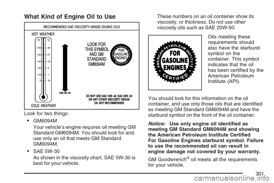 CHEVROLET HHR 2007 1.G Owners Manual What Kind of Engine Oil to Use
Look for two things:
GM6094M
Your vehicle’s engine requires oil meeting GM
Standard GM6094M. You should look for and
use only an oil that meets GM Standard
GM6094M.
CHEVROLET HHR 2007 1.G Owners Manual What Kind of Engine Oil to Use
Look for two things:
GM6094M
Your vehicle’s engine requires oil meeting GM
Standard GM6094M. You should look for and
use only an oil that meets GM Standard
GM6094M.
