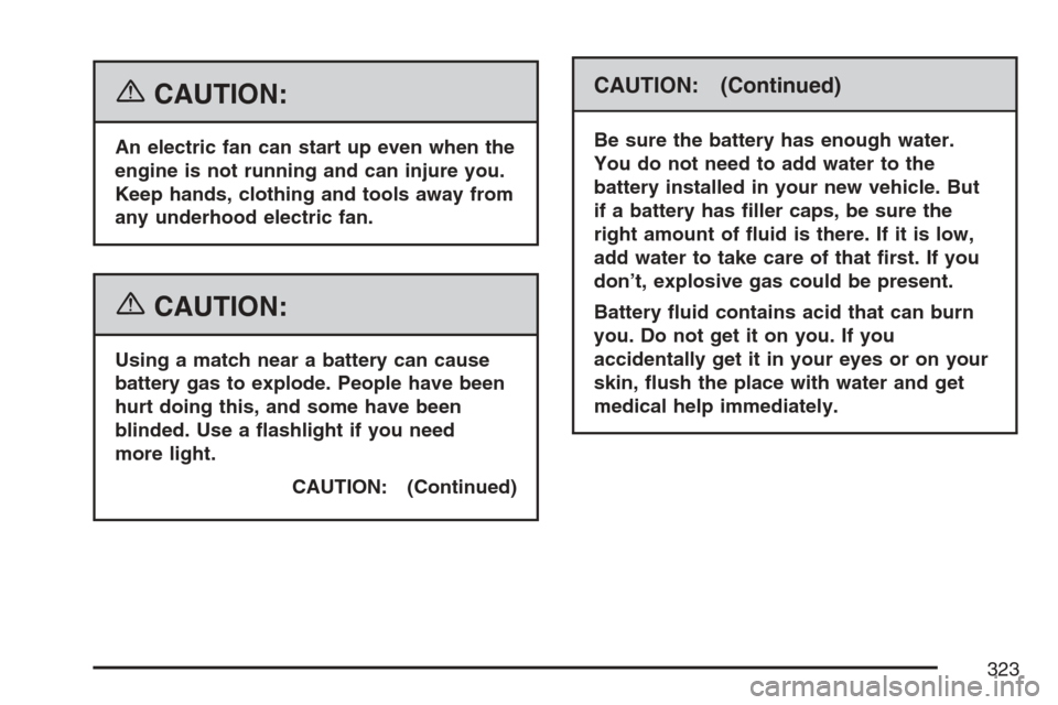 CHEVROLET HHR 2007 1.G Owners Manual {CAUTION:
An electric fan can start up even when the
engine is not running and can injure you.
Keep hands, clothing and tools away from
any underhood electric fan.
{CAUTION:
Using a match near a batte