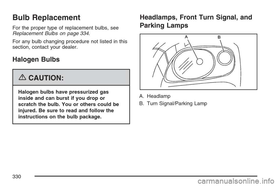 CHEVROLET HHR 2007 1.G Owners Manual Bulb Replacement
For the proper type of replacement bulbs, see
Replacement Bulbs on page 334.
For any bulb changing procedure not listed in this
section, contact your dealer.
Halogen Bulbs
{CAUTION:
H