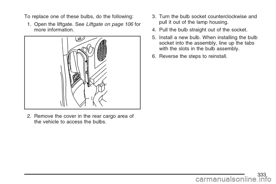 CHEVROLET HHR 2007 1.G Owners Manual To replace one of these bulbs, do the following:
1. Open the liftgate. SeeLiftgate on page 106for
more information.
2. Remove the cover in the rear cargo area of
the vehicle to access the bulbs.3. Tur