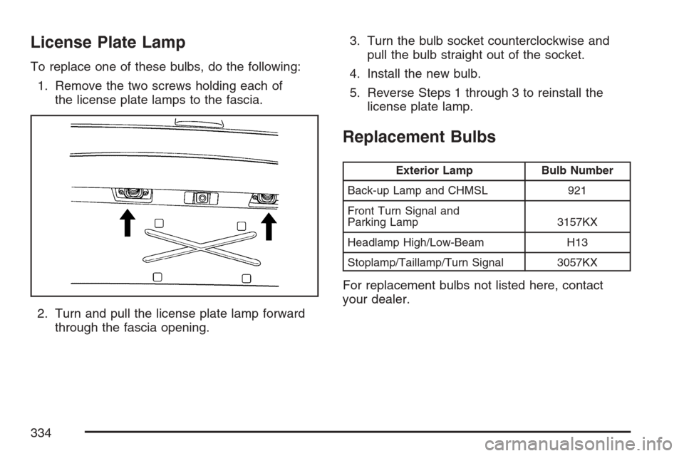 CHEVROLET HHR 2007 1.G Owners Manual License Plate Lamp
To replace one of these bulbs, do the following:
1. Remove the two screws holding each of
the license plate lamps to the fascia.
2. Turn and pull the license plate lamp forward
thro