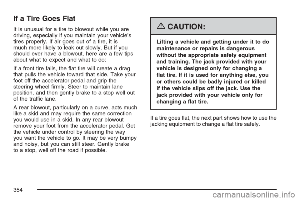CHEVROLET HHR 2007 1.G Owners Manual If a Tire Goes Flat
It is unusual for a tire to blowout while you are
driving, especially if you maintain your vehicle’s
tires properly. If air goes out of a tire, it is
much more likely to leak out