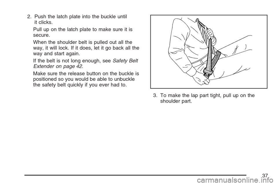 CHEVROLET HHR 2007 1.G Owners Manual 2. Push the latch plate into the buckle until
it clicks.
Pull up on the latch plate to make sure it is
secure.
When the shoulder belt is pulled out all the
way, it will lock. If it does, let it go bac